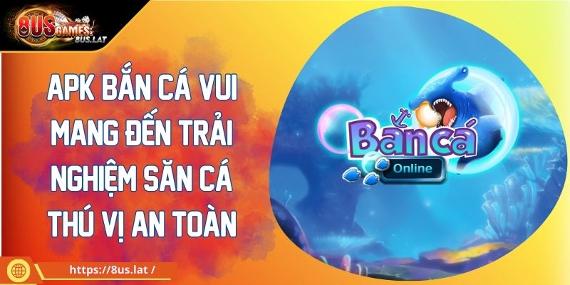Apk Bắn Cá Vui Mang Đến Trải Nghiệm Săn Cá Thú Vị An Toàn