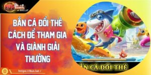 Bắn Cá Đổi Thẻ Cách Để Tham Gia Và Giành Giải Thưởng