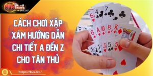 Cách Chơi Xập Xám Hướng Dẫn Chi Tiết A Đến Z Cho Tân Thủ