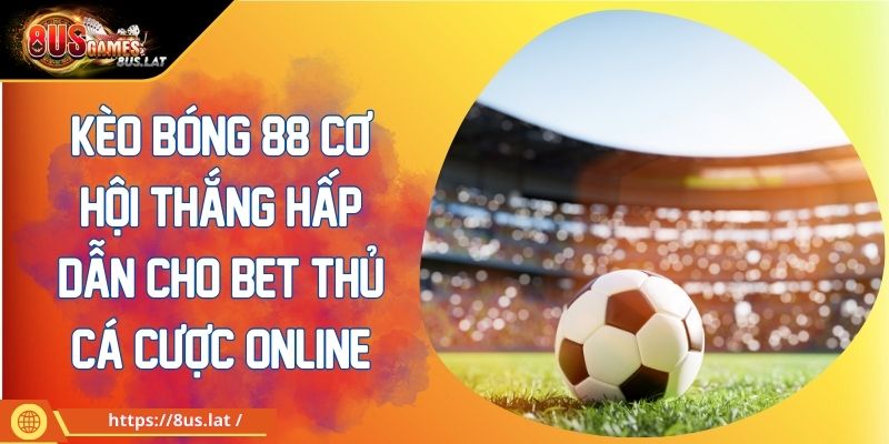 Kèo Bóng 88 Cơ Hội Thắng Hấp Dẫn Cho Bet Thủ Cá Cược Online