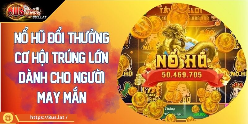 Nổ Hũ Đổi Thưởng Cơ Hội Trúng Lớn Dành Cho Người May Mắn